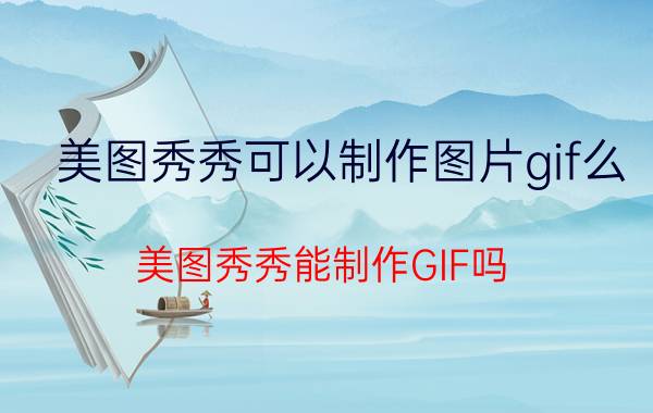 美图秀秀可以制作图片gif么 美图秀秀能制作GIF吗？